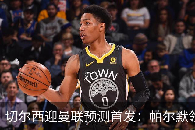 切尔西迎曼联预测首发：帕尔默领衔3-4-2-1