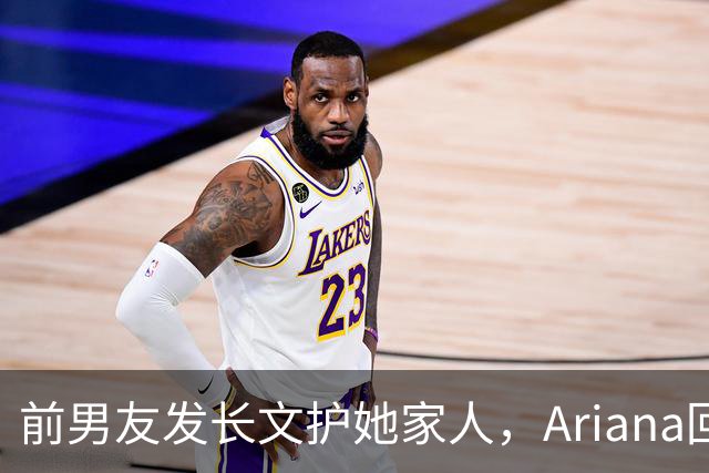 前男友发长文护她家人，Ariana回怼：公开千言万语私下一声不吭