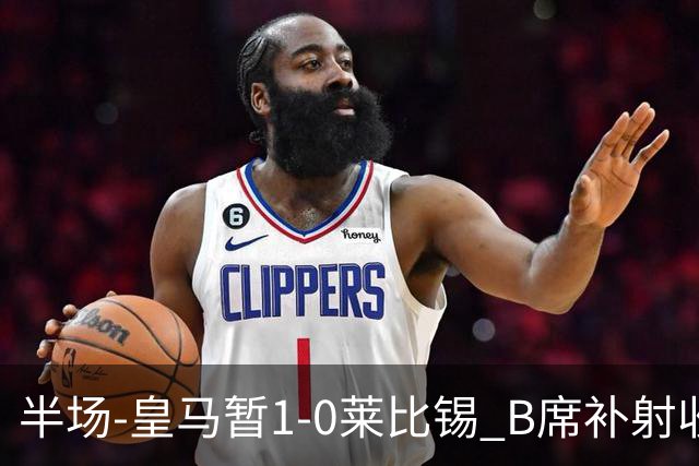 半场-皇马暂1-0莱比锡 B席补射收获皇马首球库尔图瓦屡救险