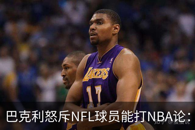 巴克利怒斥NFL球员能打NBA论：太不尊重人