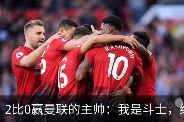 2比0赢曼联的主帅：我是斗士，绝不投降