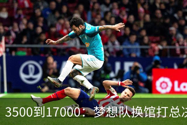 3500到17000：梦想队换馆打总决赛，主场容量翻了近五倍